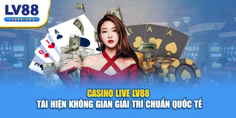 Casino live LV88 tái hiện không gian giải trí chuẩn quốc tế