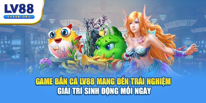 Game bắn cá LV88 mang đến trải nghiệm giải trí sinh động mỗi ngày