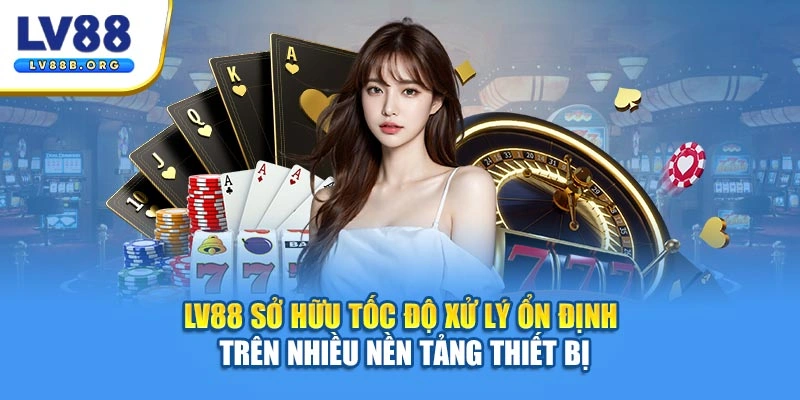 LV88 sở hữu tốc độ xử lý ổn định trên nhiều nền tảng thiết bị