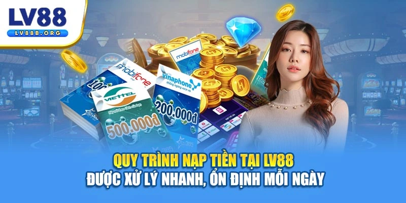 Quy trình nạp tiền tại LV88 được xử lý nhanh, ổn định mỗi ngày